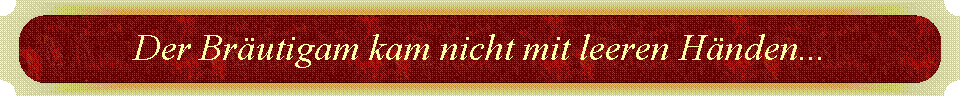 Der Brutigam kam nicht mit leeren Hnden...